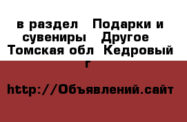  в раздел : Подарки и сувениры » Другое . Томская обл.,Кедровый г.